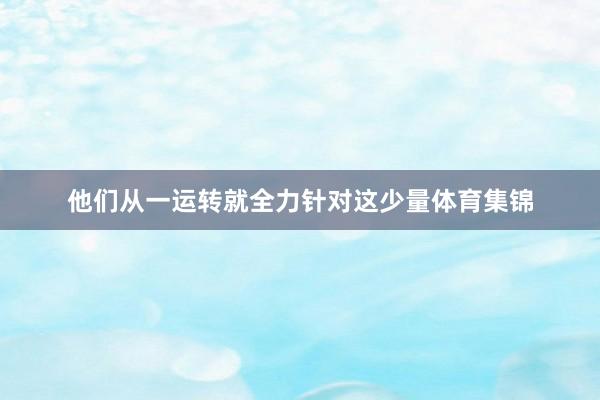 他们从一运转就全力针对这少量体育集锦