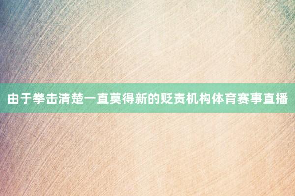 由于拳击清楚一直莫得新的贬责机构体育赛事直播