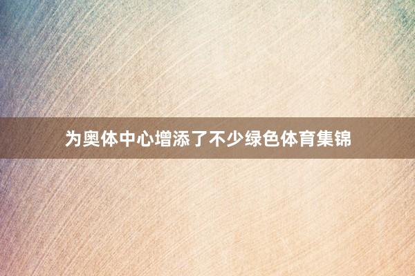 为奥体中心增添了不少绿色体育集锦