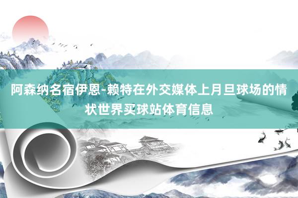 阿森纳名宿伊恩-赖特在外交媒体上月旦球场的情状世界买球站体育信息