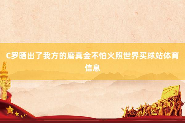 C罗晒出了我方的磨真金不怕火照世界买球站体育信息