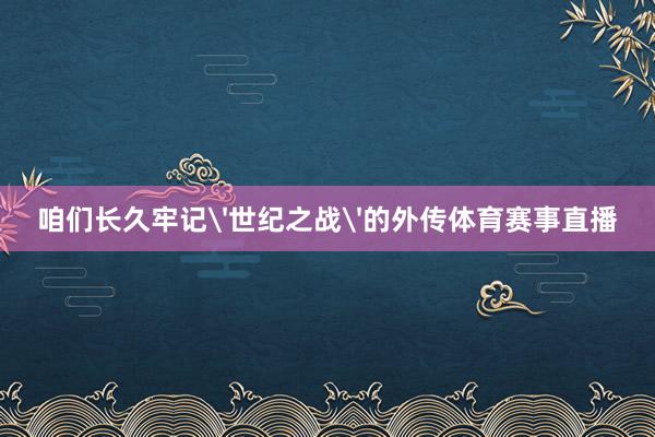 咱们长久牢记'世纪之战'的外传体育赛事直播