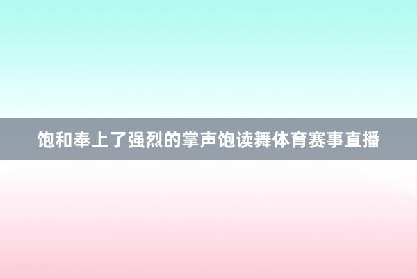 饱和奉上了强烈的掌声饱读舞体育赛事直播