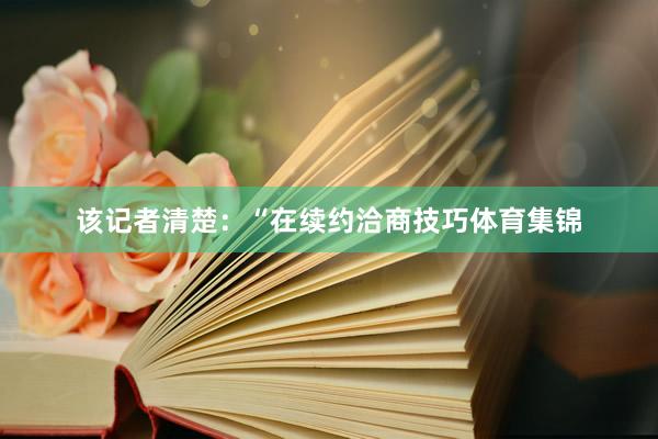 该记者清楚：“在续约洽商技巧体育集锦