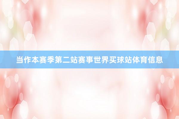 当作本赛季第二站赛事世界买球站体育信息