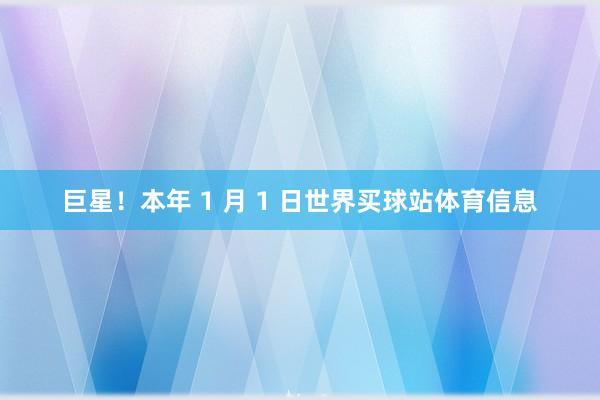 巨星！本年 1 月 1 日世界买球站体育信息
