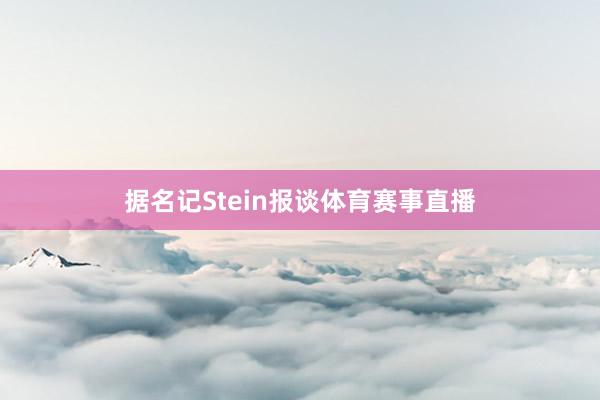 据名记Stein报谈体育赛事直播
