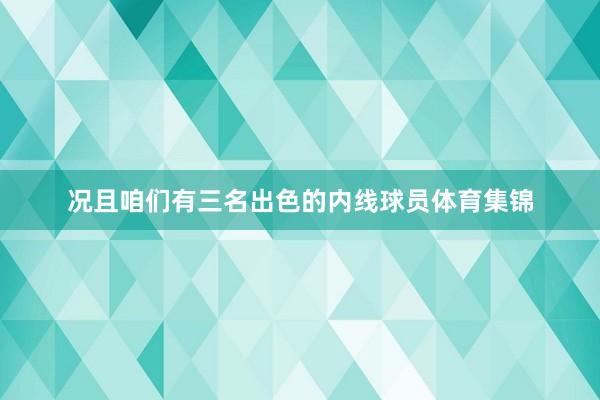 况且咱们有三名出色的内线球员体育集锦