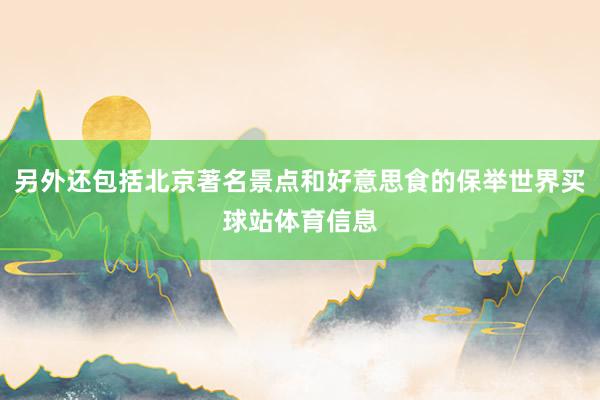 另外还包括北京著名景点和好意思食的保举世界买球站体育信息