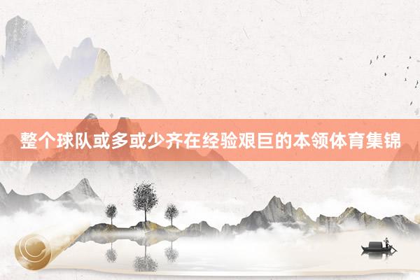 整个球队或多或少齐在经验艰巨的本领体育集锦