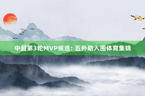 中超第3轮MVP候选: 五外助入围体育集锦