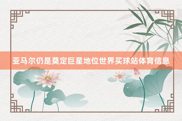 亚马尔仍是奠定巨星地位世界买球站体育信息