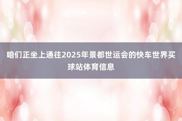 咱们正坐上通往2025年景都世运会的快车世界买球站体育信息