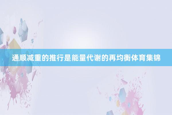 通顺减重的推行是能量代谢的再均衡体育集锦