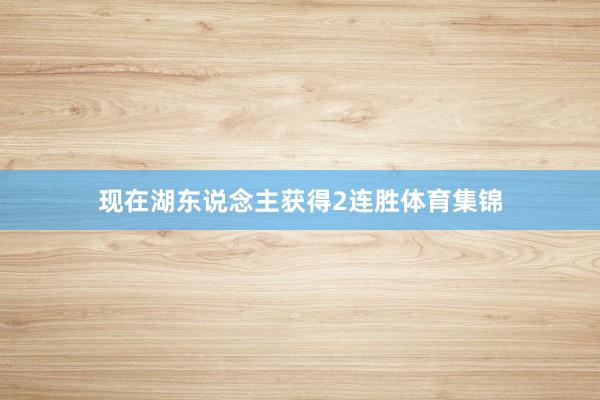 现在湖东说念主获得2连胜体育集锦