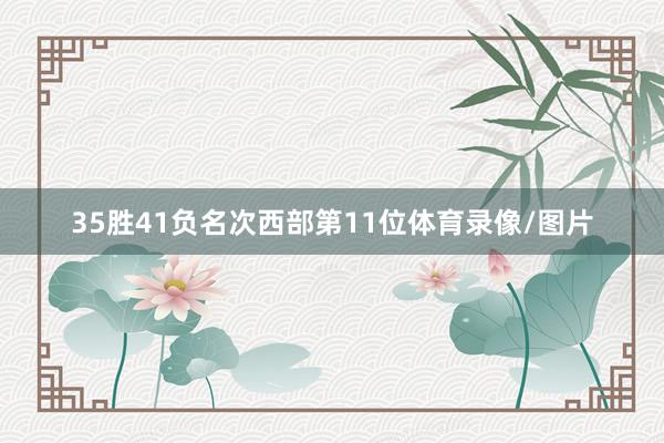 35胜41负名次西部第11位体育录像/图片