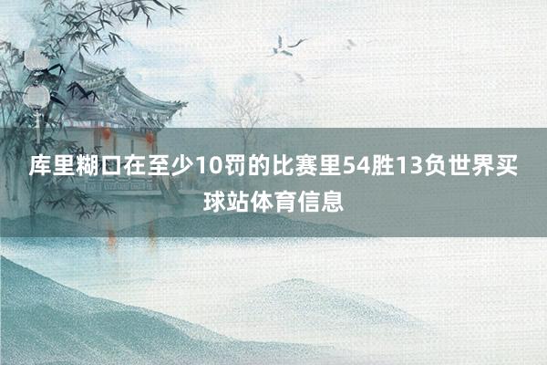 库里糊口在至少10罚的比赛里54胜13负世界买球站体育信息