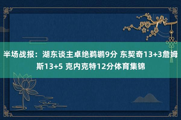 半场战报：湖东谈主卓绝鹈鹕9分 东契奇13+3詹姆斯13+5 克内克特12分体育集锦