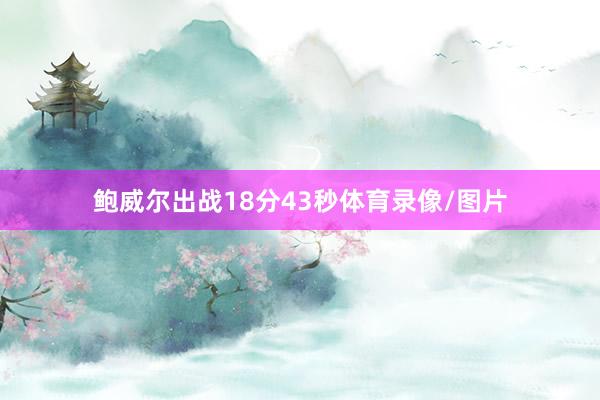 鲍威尔出战18分43秒体育录像/图片