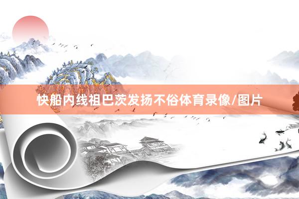 快船内线祖巴茨发扬不俗体育录像/图片