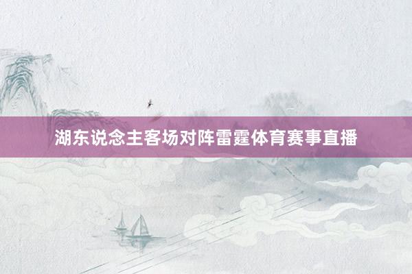 湖东说念主客场对阵雷霆体育赛事直播