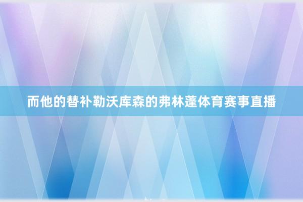 而他的替补勒沃库森的弗林蓬体育赛事直播