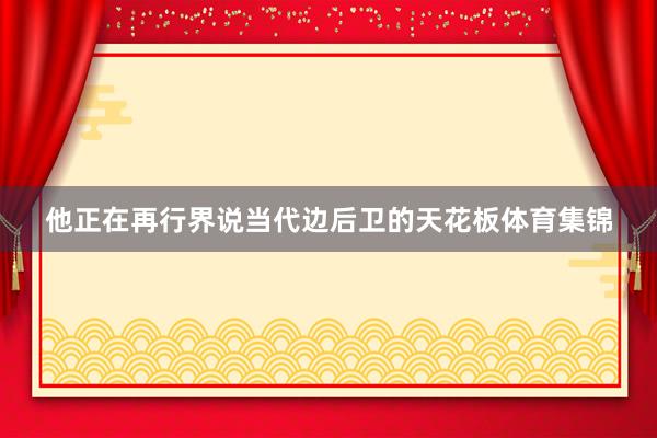 他正在再行界说当代边后卫的天花板体育集锦
