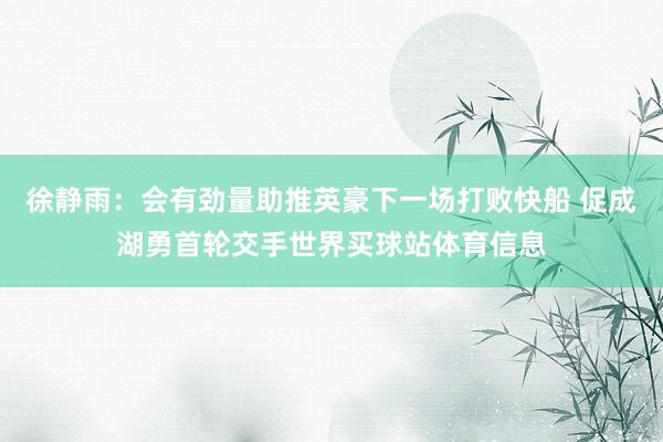 徐静雨：会有劲量助推英豪下一场打败快船 促成湖勇首轮交手世界买球站体育信息