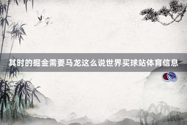 其时的掘金需要马龙这么说世界买球站体育信息