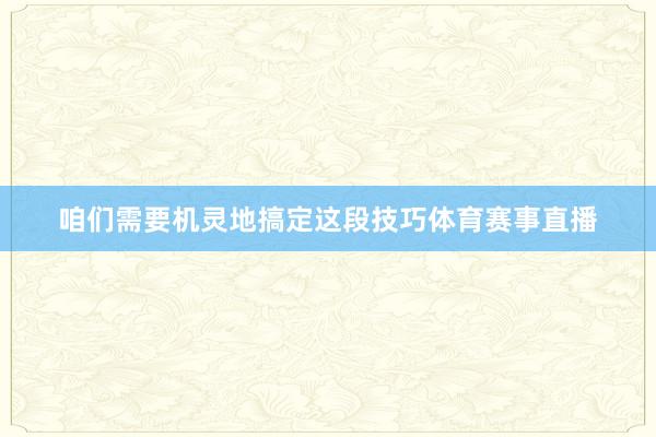 咱们需要机灵地搞定这段技巧体育赛事直播