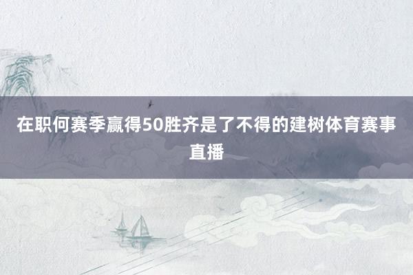 在职何赛季赢得50胜齐是了不得的建树体育赛事直播