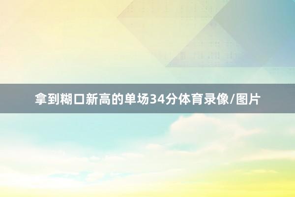 拿到糊口新高的单场34分体育录像/图片