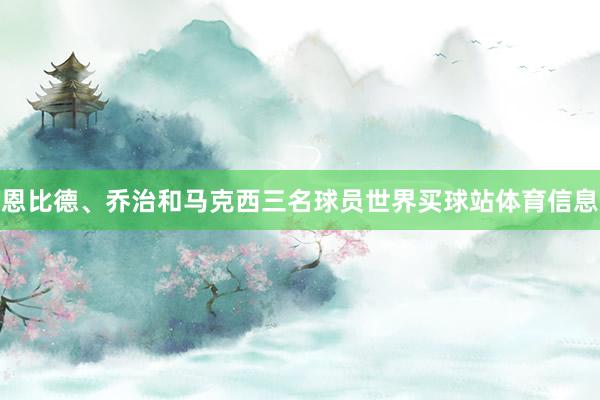 恩比德、乔治和马克西三名球员世界买球站体育信息