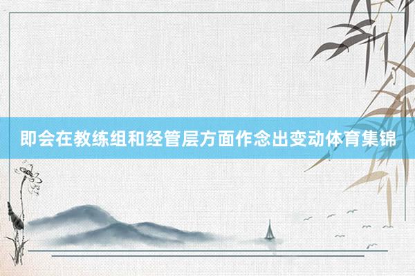 即会在教练组和经管层方面作念出变动体育集锦