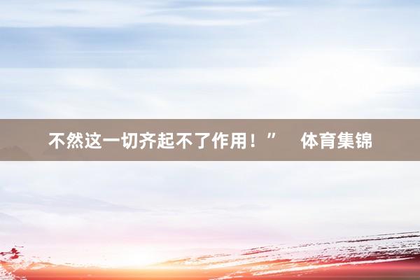 不然这一切齐起不了作用！”    体育集锦