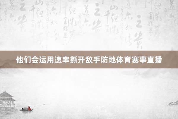 他们会运用速率撕开敌手防地体育赛事直播
