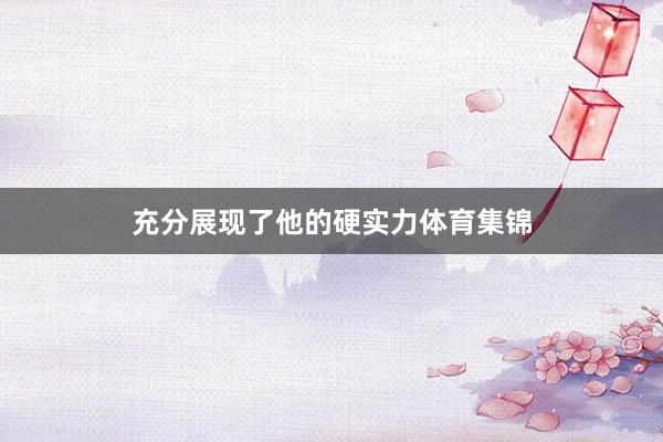 充分展现了他的硬实力体育集锦