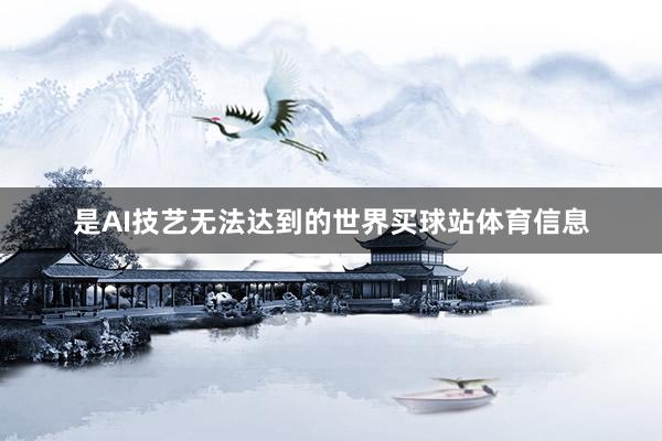 是AI技艺无法达到的世界买球站体育信息