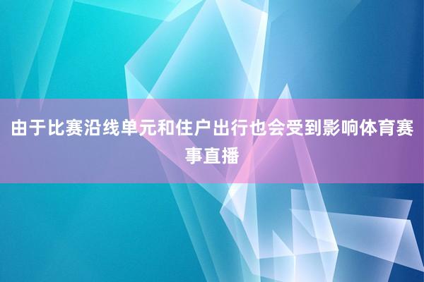 由于比赛沿线单元和住户出行也会受到影响体育赛事直播