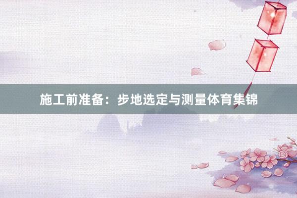 施工前准备：步地选定与测量体育集锦