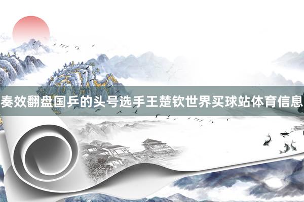 奏效翻盘国乒的头号选手王楚钦世界买球站体育信息