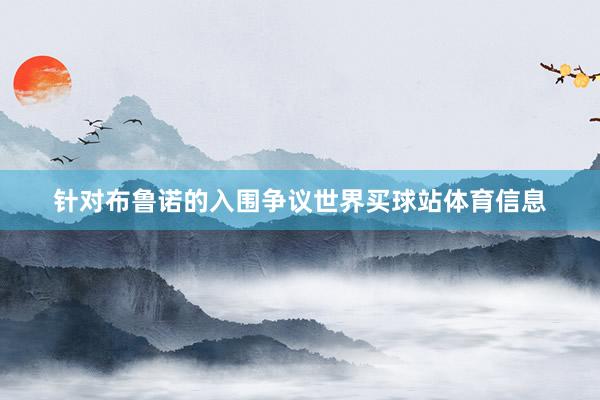 针对布鲁诺的入围争议世界买球站体育信息