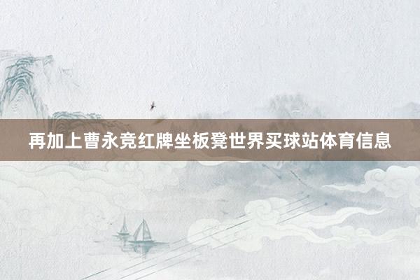 再加上曹永竞红牌坐板凳世界买球站体育信息