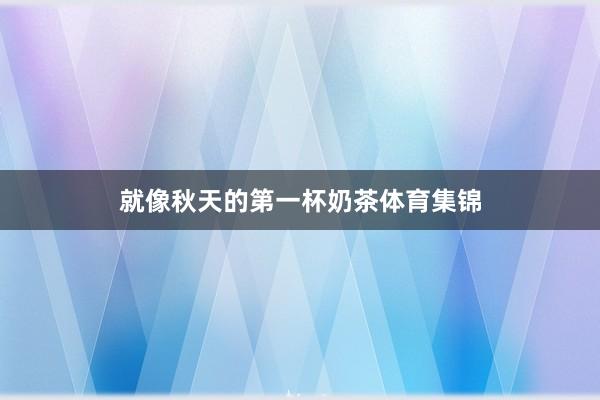就像秋天的第一杯奶茶体育集锦