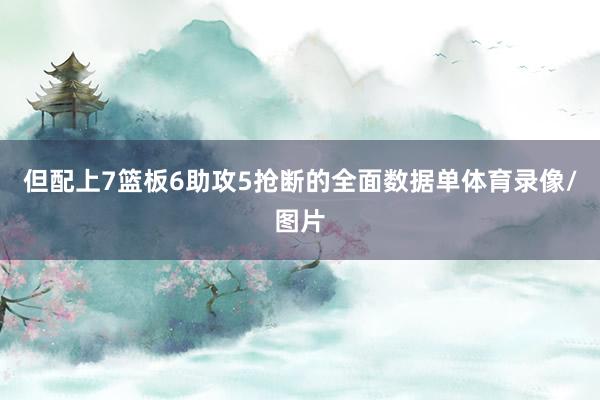 但配上7篮板6助攻5抢断的全面数据单体育录像/图片