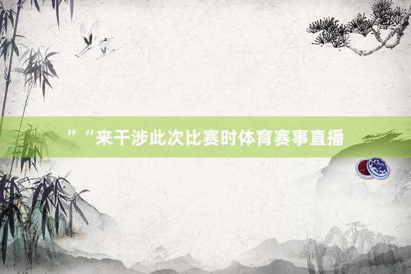 ”　　“来干涉此次比赛时体育赛事直播