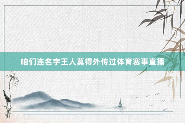 咱们连名字王人莫得外传过体育赛事直播