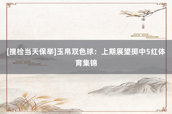 [搜检当天保举]　　玉帛双色球：上期展望掷中5红体育集锦