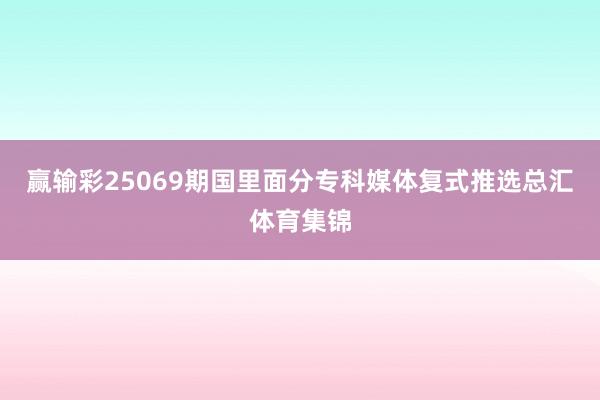 赢输彩25069期国里面分专科媒体复式推选总汇体育集锦