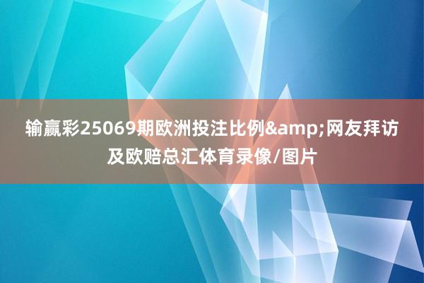 输赢彩25069期欧洲投注比例&网友拜访及欧赔总汇体育录像/图片